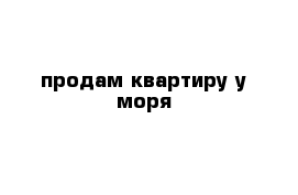 продам квартиру у моря